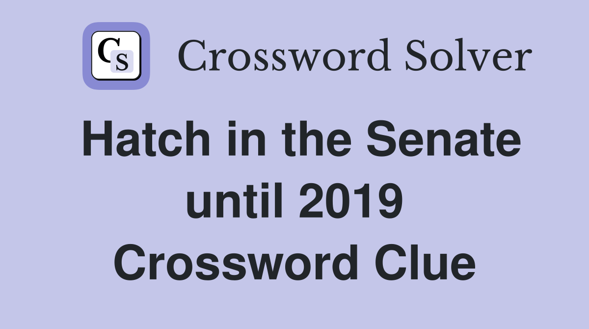 Hatch in the Senate until 2019 Crossword Clue Answers Crossword Solver